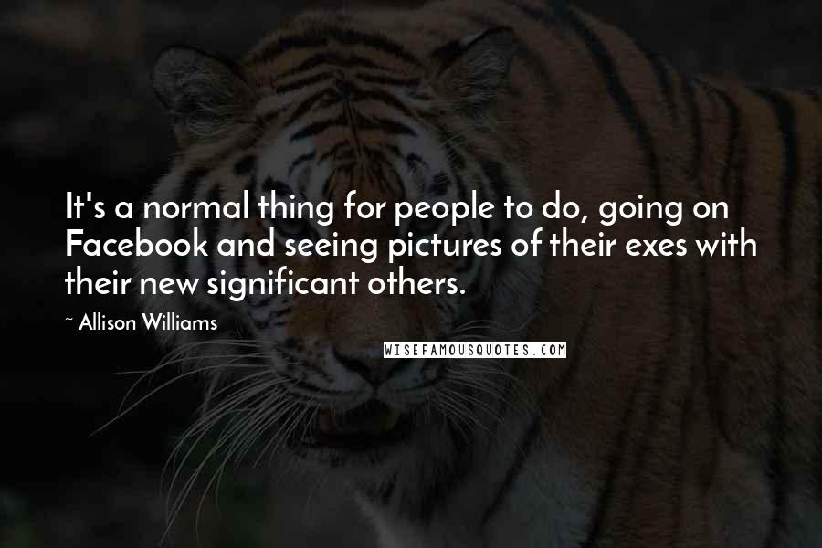 Allison Williams Quotes: It's a normal thing for people to do, going on Facebook and seeing pictures of their exes with their new significant others.