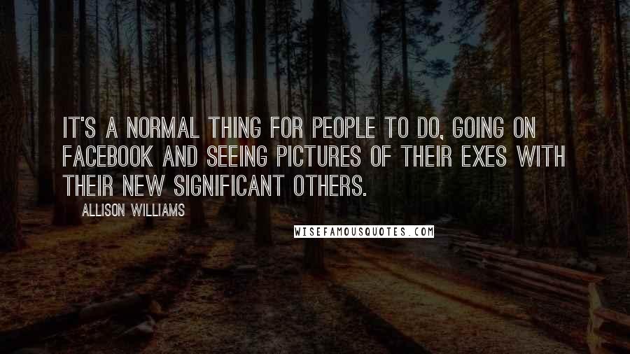 Allison Williams Quotes: It's a normal thing for people to do, going on Facebook and seeing pictures of their exes with their new significant others.