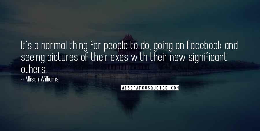 Allison Williams Quotes: It's a normal thing for people to do, going on Facebook and seeing pictures of their exes with their new significant others.