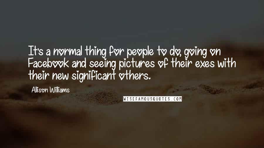 Allison Williams Quotes: It's a normal thing for people to do, going on Facebook and seeing pictures of their exes with their new significant others.