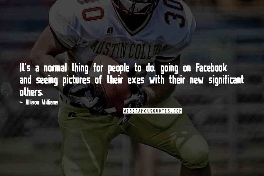 Allison Williams Quotes: It's a normal thing for people to do, going on Facebook and seeing pictures of their exes with their new significant others.