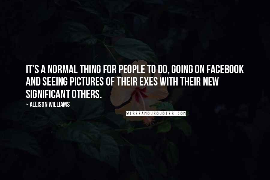 Allison Williams Quotes: It's a normal thing for people to do, going on Facebook and seeing pictures of their exes with their new significant others.