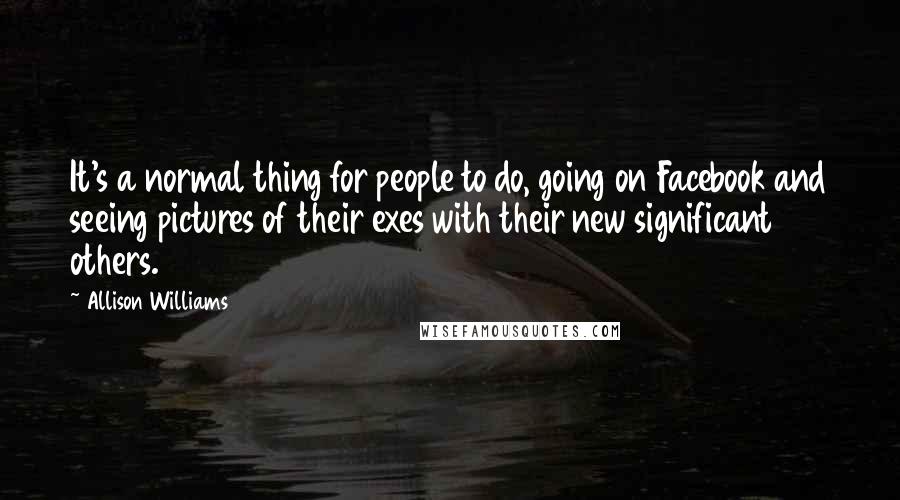 Allison Williams Quotes: It's a normal thing for people to do, going on Facebook and seeing pictures of their exes with their new significant others.