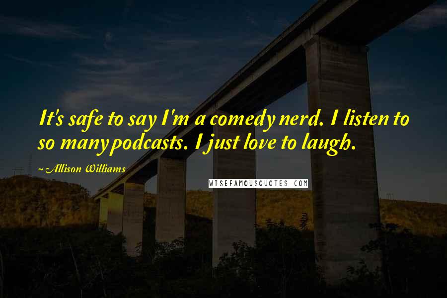 Allison Williams Quotes: It's safe to say I'm a comedy nerd. I listen to so many podcasts. I just love to laugh.