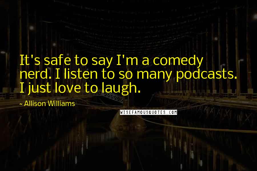 Allison Williams Quotes: It's safe to say I'm a comedy nerd. I listen to so many podcasts. I just love to laugh.