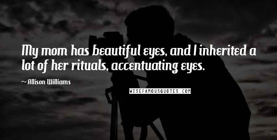Allison Williams Quotes: My mom has beautiful eyes, and I inherited a lot of her rituals, accentuating eyes.