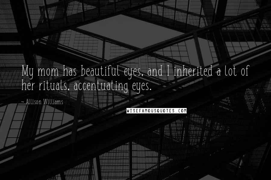 Allison Williams Quotes: My mom has beautiful eyes, and I inherited a lot of her rituals, accentuating eyes.