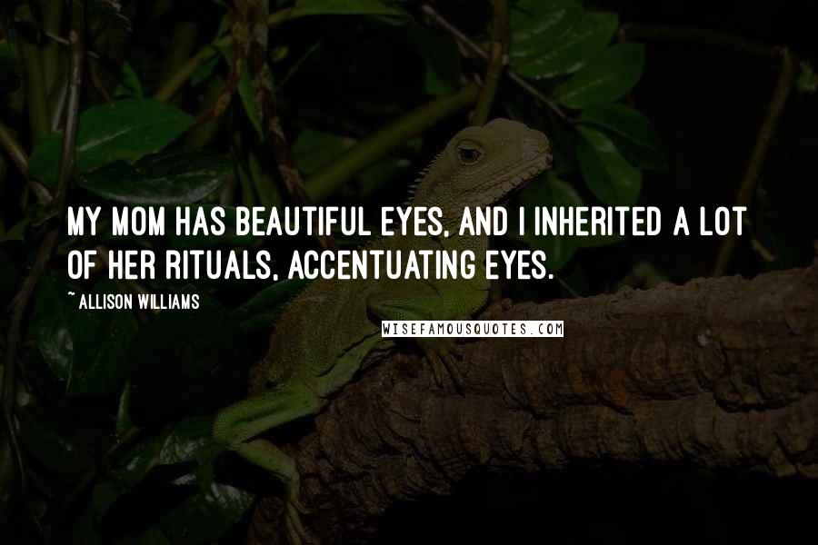 Allison Williams Quotes: My mom has beautiful eyes, and I inherited a lot of her rituals, accentuating eyes.