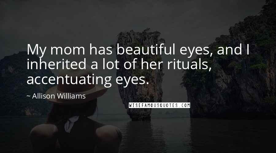 Allison Williams Quotes: My mom has beautiful eyes, and I inherited a lot of her rituals, accentuating eyes.