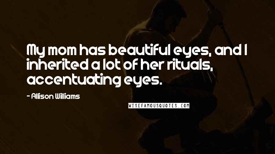 Allison Williams Quotes: My mom has beautiful eyes, and I inherited a lot of her rituals, accentuating eyes.