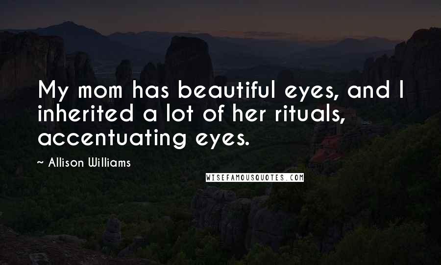 Allison Williams Quotes: My mom has beautiful eyes, and I inherited a lot of her rituals, accentuating eyes.