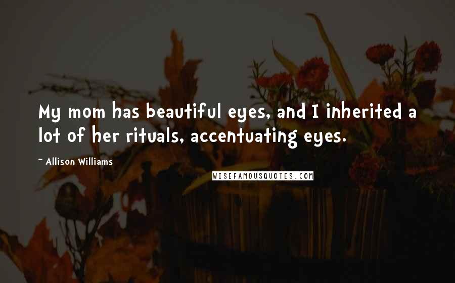 Allison Williams Quotes: My mom has beautiful eyes, and I inherited a lot of her rituals, accentuating eyes.