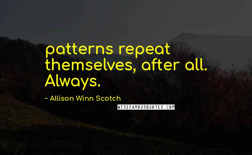 Allison Winn Scotch Quotes: patterns repeat themselves, after all. Always.