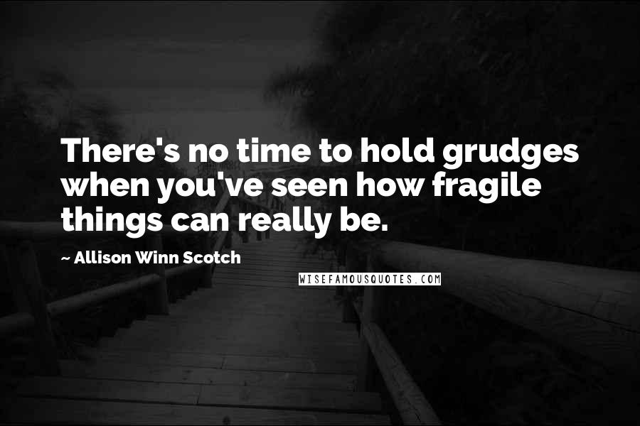 Allison Winn Scotch Quotes: There's no time to hold grudges when you've seen how fragile things can really be.