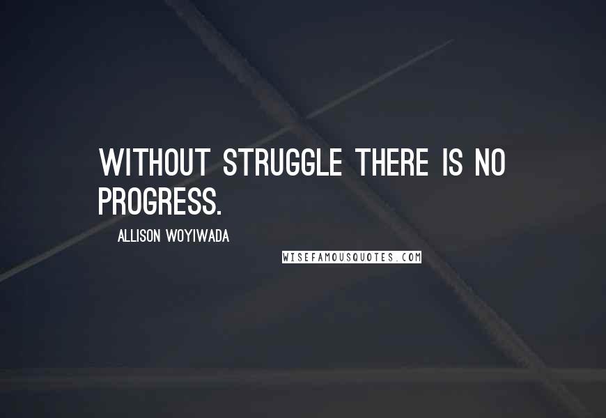 Allison Woyiwada Quotes: Without struggle there is no progress.