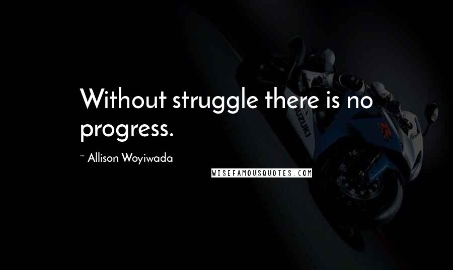 Allison Woyiwada Quotes: Without struggle there is no progress.