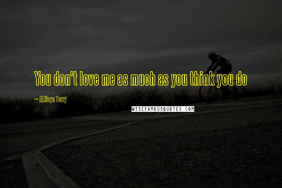 ALlisyn Terry Quotes: You don't love me as much as you think you do