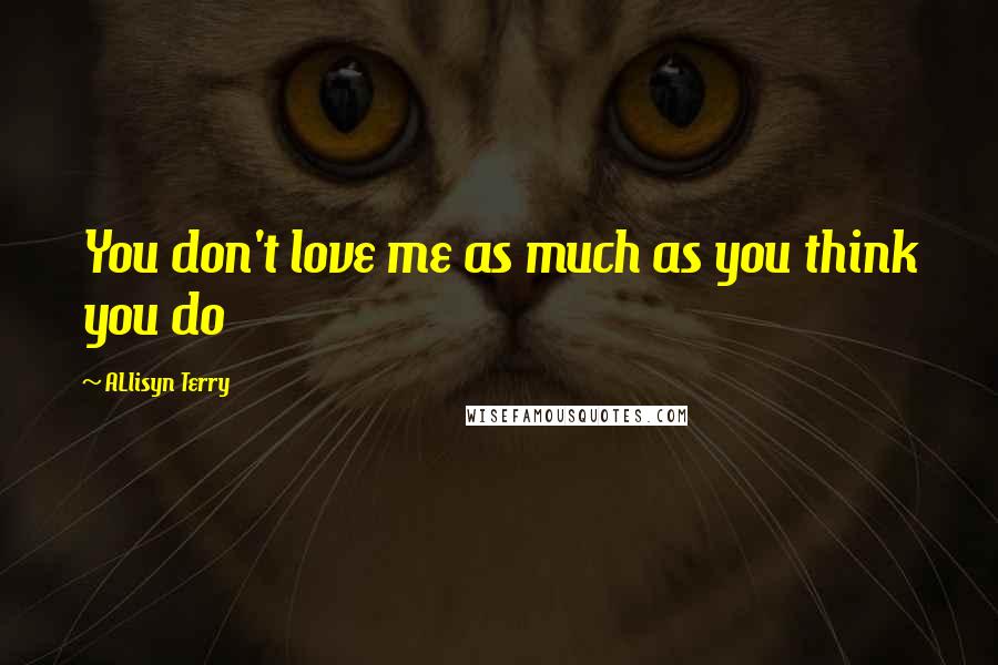 ALlisyn Terry Quotes: You don't love me as much as you think you do
