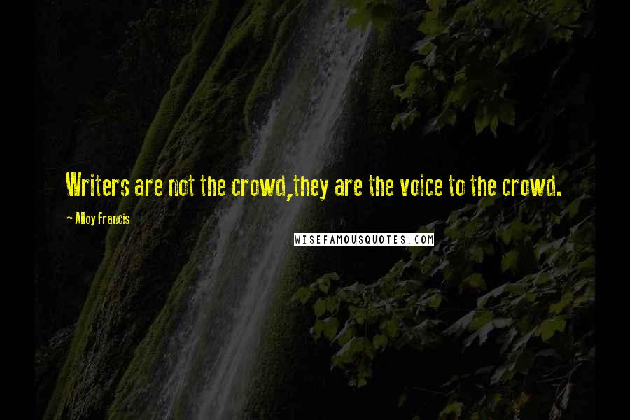 Alloy Francis Quotes: Writers are not the crowd,they are the voice to the crowd.