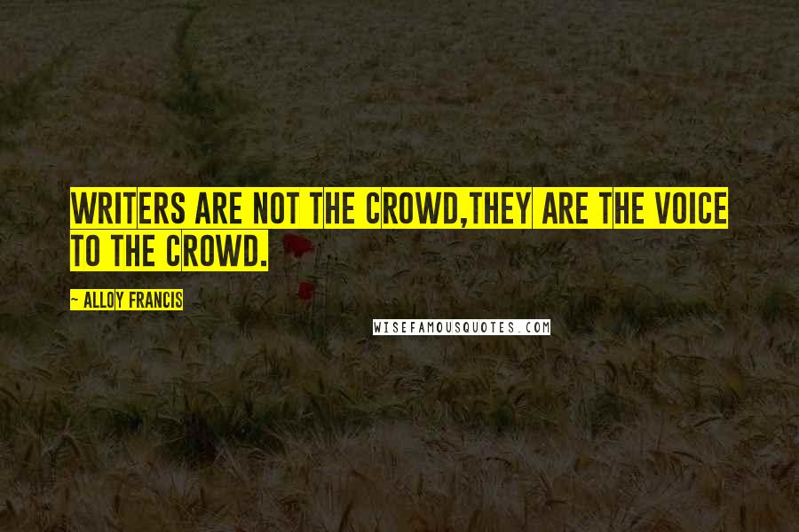 Alloy Francis Quotes: Writers are not the crowd,they are the voice to the crowd.