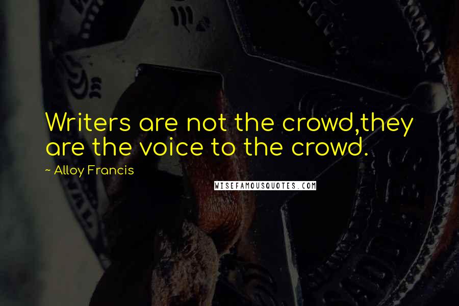 Alloy Francis Quotes: Writers are not the crowd,they are the voice to the crowd.