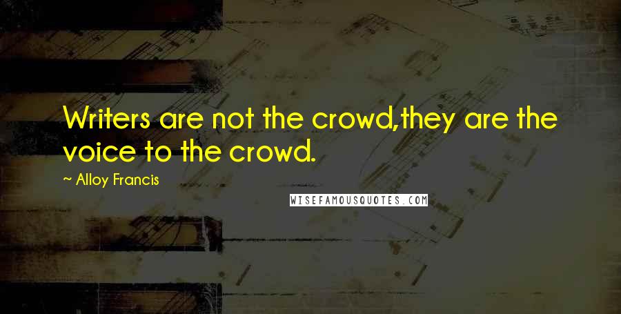 Alloy Francis Quotes: Writers are not the crowd,they are the voice to the crowd.