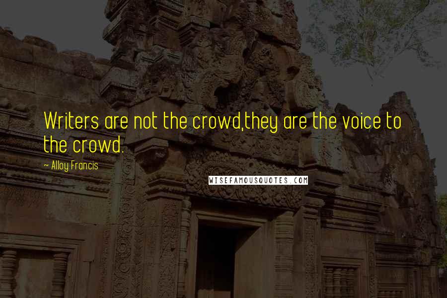 Alloy Francis Quotes: Writers are not the crowd,they are the voice to the crowd.