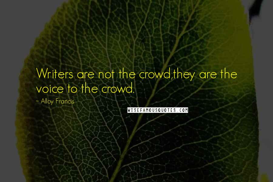 Alloy Francis Quotes: Writers are not the crowd,they are the voice to the crowd.