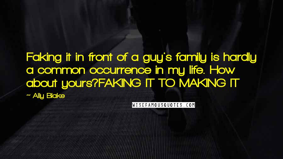 Ally Blake Quotes: Faking it in front of a guy's family is hardly a common occurrence in my life. How about yours?FAKING IT TO MAKING IT