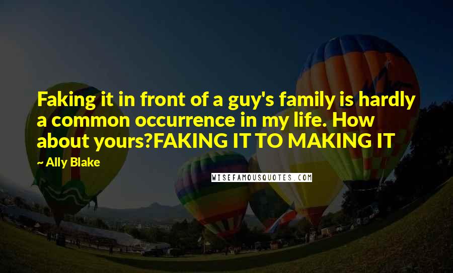Ally Blake Quotes: Faking it in front of a guy's family is hardly a common occurrence in my life. How about yours?FAKING IT TO MAKING IT