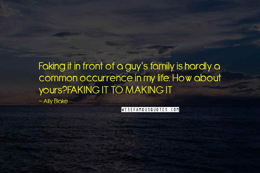 Ally Blake Quotes: Faking it in front of a guy's family is hardly a common occurrence in my life. How about yours?FAKING IT TO MAKING IT