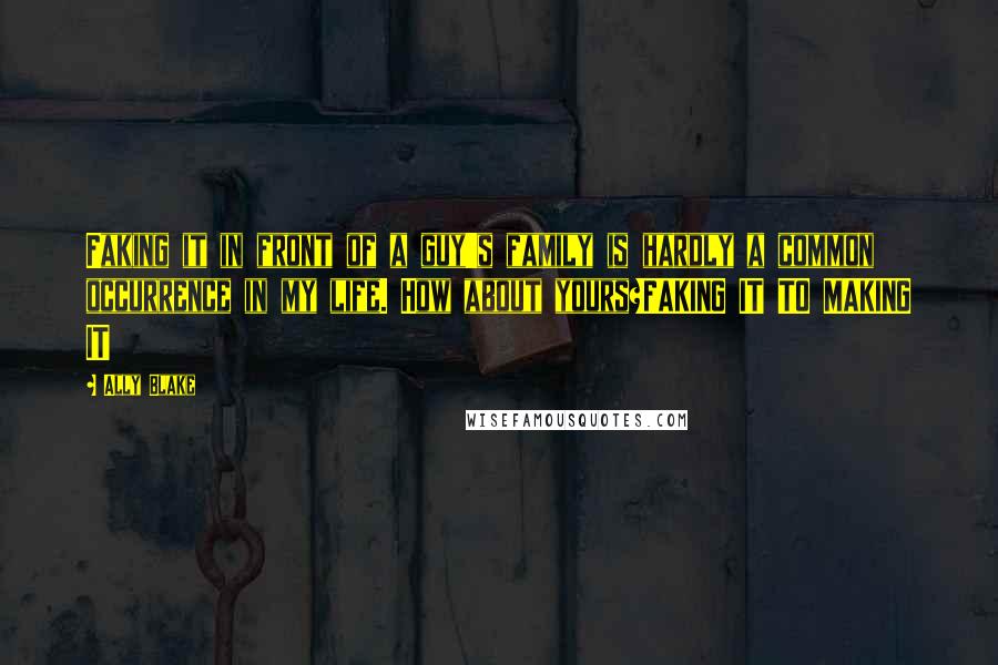 Ally Blake Quotes: Faking it in front of a guy's family is hardly a common occurrence in my life. How about yours?FAKING IT TO MAKING IT