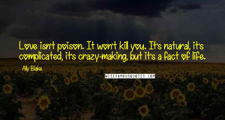 Ally Blake Quotes: Love isn't poison. It won't kill you. It's natural, it's complicated, it's crazy-making, but it's a fact of life.