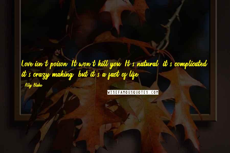 Ally Blake Quotes: Love isn't poison. It won't kill you. It's natural, it's complicated, it's crazy-making, but it's a fact of life.