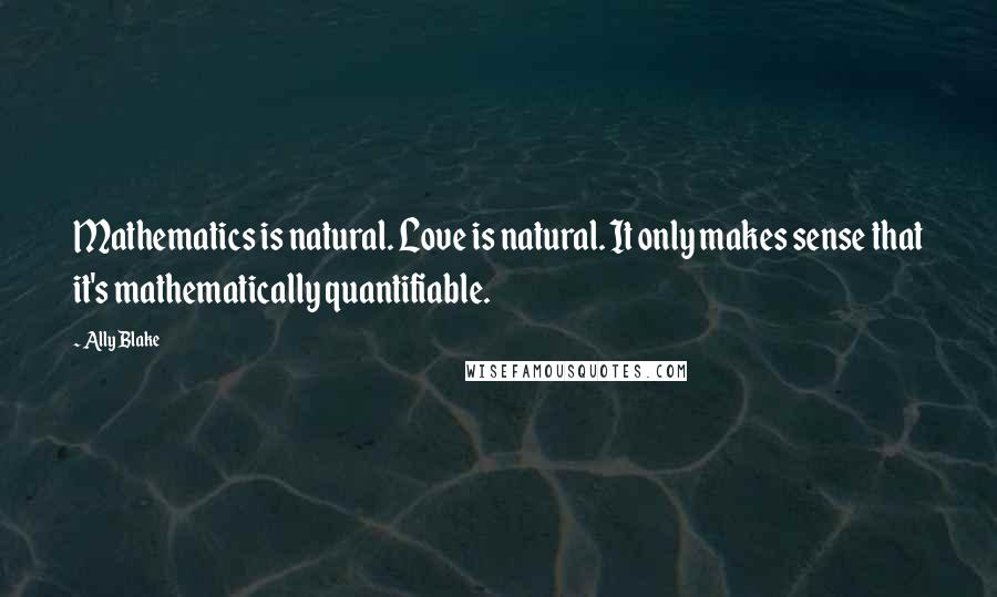 Ally Blake Quotes: Mathematics is natural. Love is natural. It only makes sense that it's mathematically quantifiable.