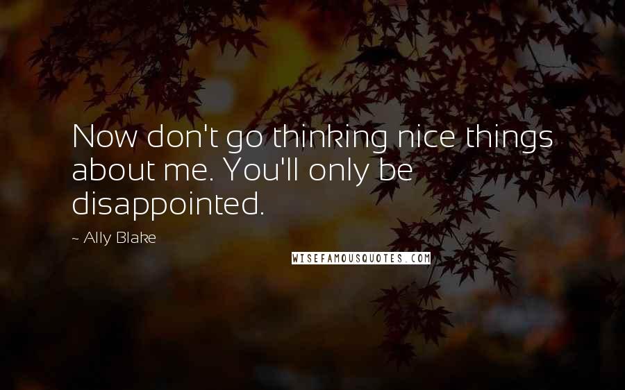 Ally Blake Quotes: Now don't go thinking nice things about me. You'll only be disappointed.