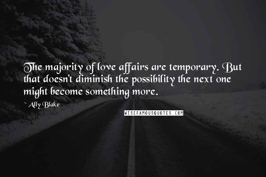 Ally Blake Quotes: The majority of love affairs are temporary. But that doesn't diminish the possibility the next one might become something more.