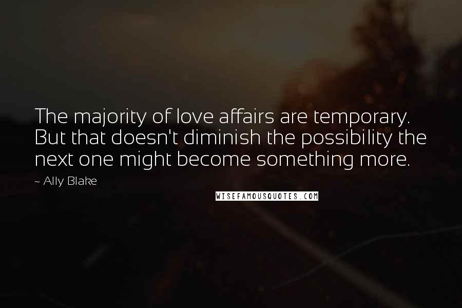 Ally Blake Quotes: The majority of love affairs are temporary. But that doesn't diminish the possibility the next one might become something more.