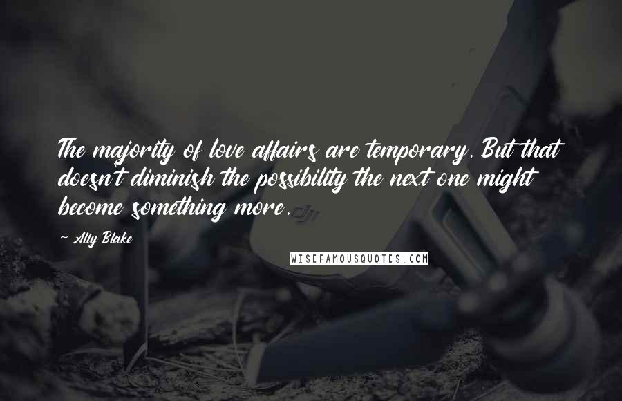 Ally Blake Quotes: The majority of love affairs are temporary. But that doesn't diminish the possibility the next one might become something more.