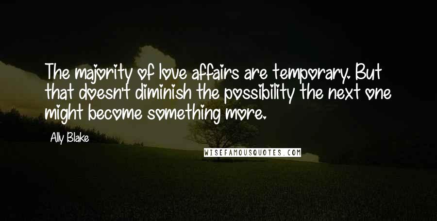Ally Blake Quotes: The majority of love affairs are temporary. But that doesn't diminish the possibility the next one might become something more.