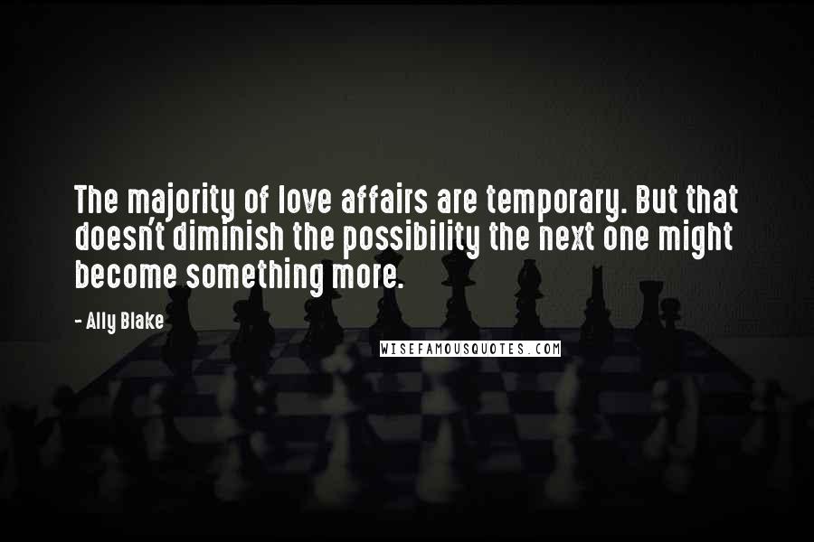 Ally Blake Quotes: The majority of love affairs are temporary. But that doesn't diminish the possibility the next one might become something more.