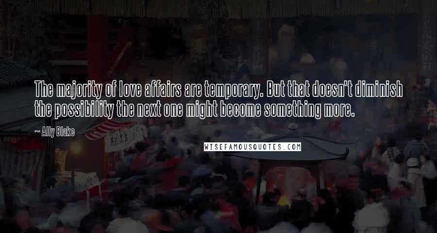 Ally Blake Quotes: The majority of love affairs are temporary. But that doesn't diminish the possibility the next one might become something more.