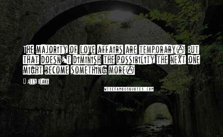 Ally Blake Quotes: The majority of love affairs are temporary. But that doesn't diminish the possibility the next one might become something more.