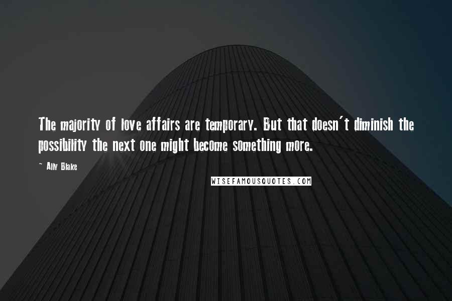 Ally Blake Quotes: The majority of love affairs are temporary. But that doesn't diminish the possibility the next one might become something more.