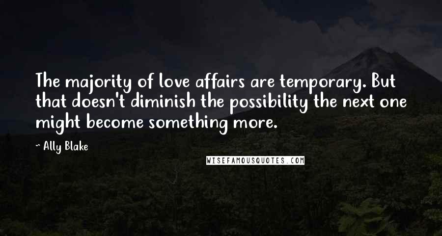 Ally Blake Quotes: The majority of love affairs are temporary. But that doesn't diminish the possibility the next one might become something more.