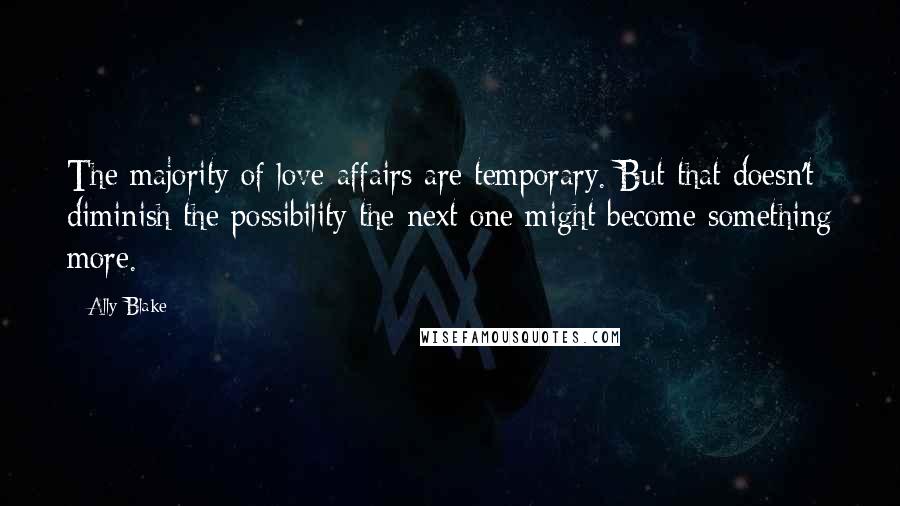 Ally Blake Quotes: The majority of love affairs are temporary. But that doesn't diminish the possibility the next one might become something more.