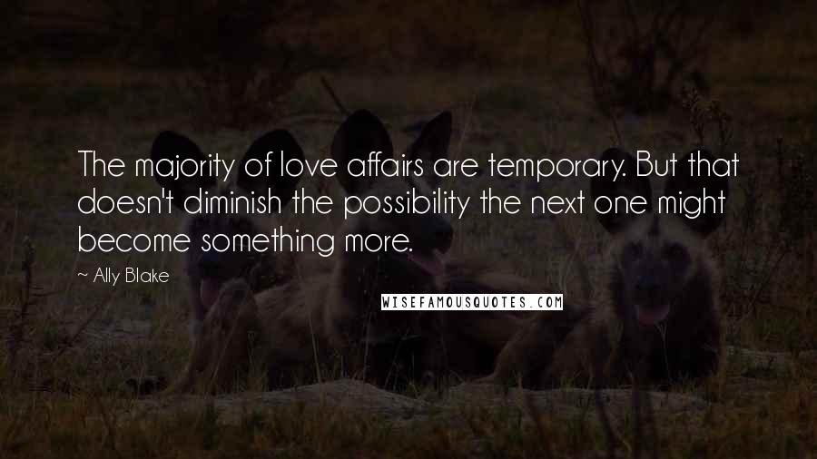 Ally Blake Quotes: The majority of love affairs are temporary. But that doesn't diminish the possibility the next one might become something more.