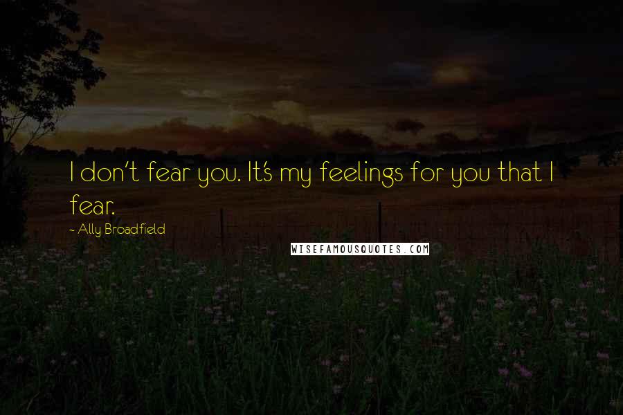 Ally Broadfield Quotes: I don't fear you. It's my feelings for you that I fear.