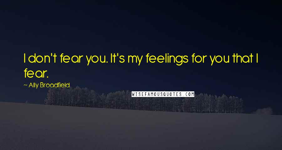 Ally Broadfield Quotes: I don't fear you. It's my feelings for you that I fear.