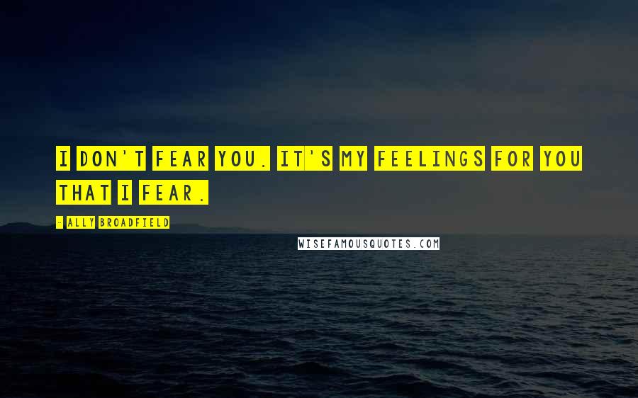 Ally Broadfield Quotes: I don't fear you. It's my feelings for you that I fear.
